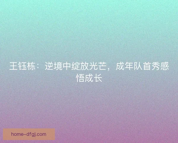 王钰栋：逆境中绽放光芒，成年队首秀感悟成长